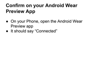 Confirm on your Android Wear
Preview App
● On your Phone, open the Android Wear
Preview app
● It should say “Connected”
 