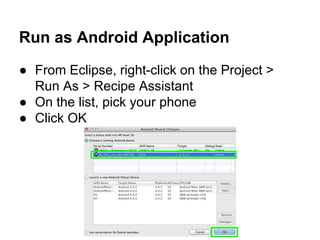 Run as Android Application
● From Eclipse, right-click on the Project >
Run As > Recipe Assistant
● On the list, pick your phone
● Click OK
 