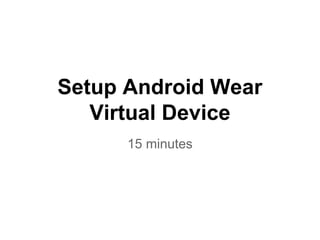 Setup Android Wear
Virtual Device
15 minutes
 
