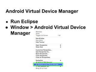 Android Virtual Device Manager
● Run Eclipse
● Window > Android Virtual Device
Manager
 