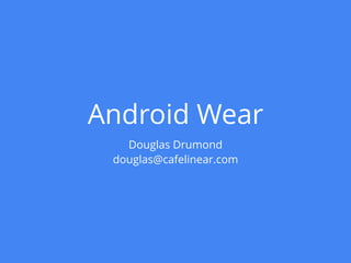 Android Wear
Douglas Drumond
douglas@cafelinear.com
 