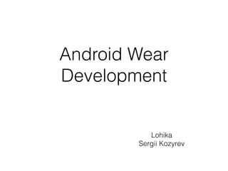 Android Wear
Development
Lohika
Sergii Kozyrev
 
