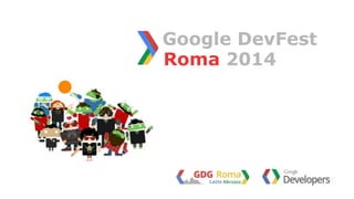 Roma 2014
Google DevFest
 