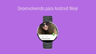 Desenvolvendo para Android Wear
 