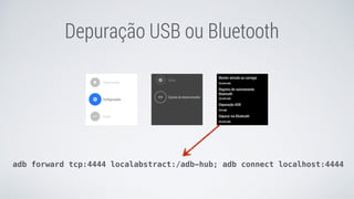 Depuração USB ou Bluetooth
adb forward tcp:4444 localabstract:/adb-hub; adb connect localhost:4444
 