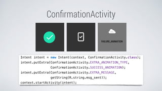 ConﬁrmationActivity
Intent intent = new Intent(context, ConfirmationActivity.class);
intent.putExtra(ConfirmationActivity.EXTRA_ANIMATION_TYPE,
ConfirmationActivity.SUCCESS_ANIMATION);
intent.putExtra(ConfirmationActivity.EXTRA_MESSAGE,
getString(R.string.msg_sent));
context.startActivity(intent);
 
