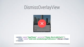 DismissOverlayView
<style name="AppTheme" parent="Theme.DeviceDefault">
<item name="android:windowSwipeToDismiss">false</item>
</style>
 