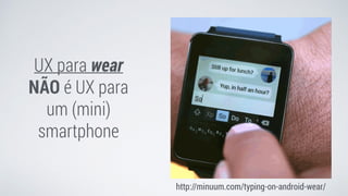 UX para wear
NÃO é UX para
um (mini)
smartphone
http://minuum.com/typing-on-android-wear/
 