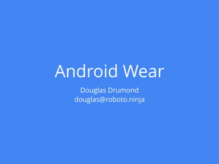Android Wear
Douglas Drumond
douglas@roboto.ninja
 