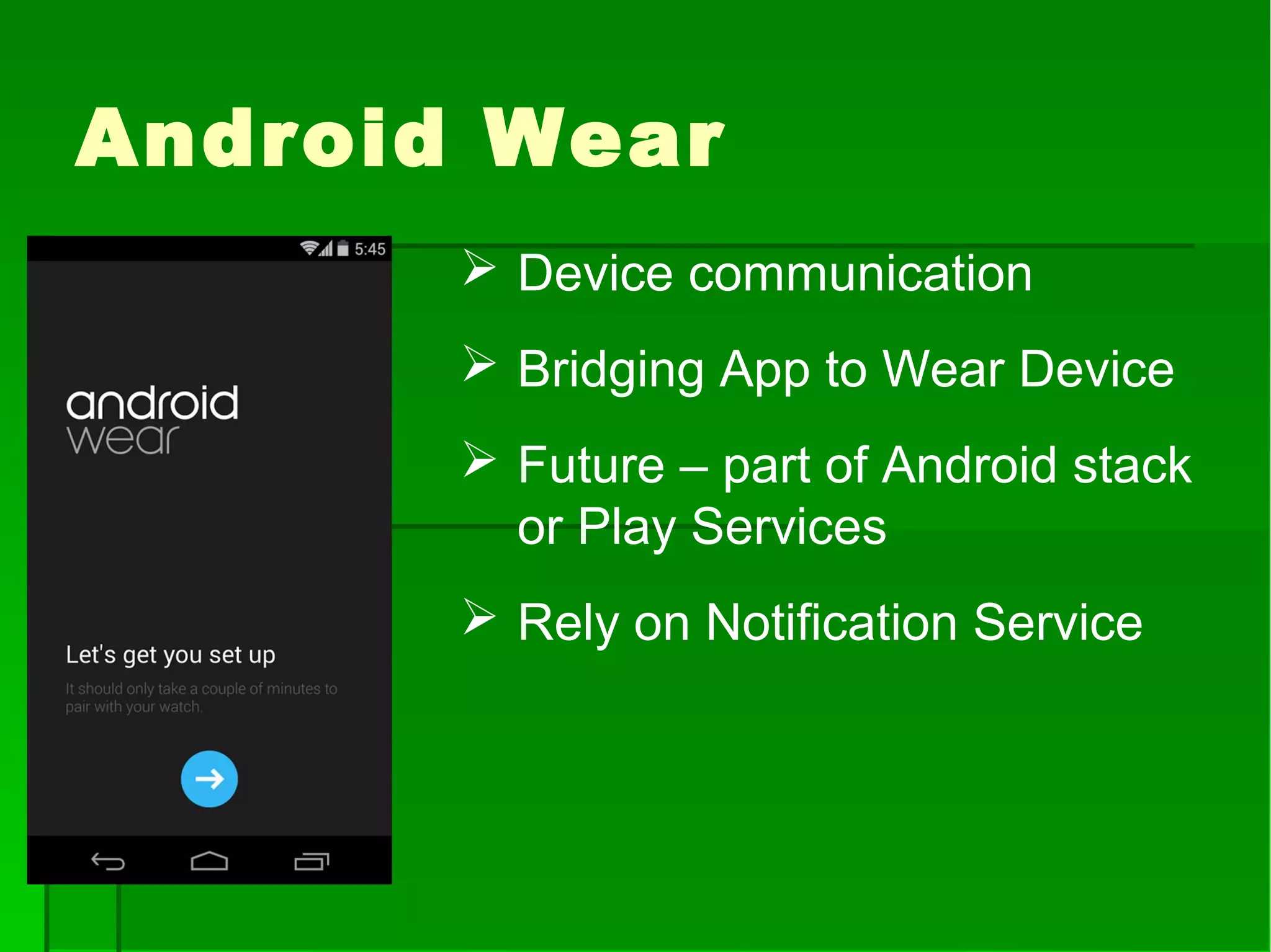 Android Wear
 Device communication
 Bridging App to Wear Device
 Future – part of Android stack
or Play Services
 Rely on Notification Service
 