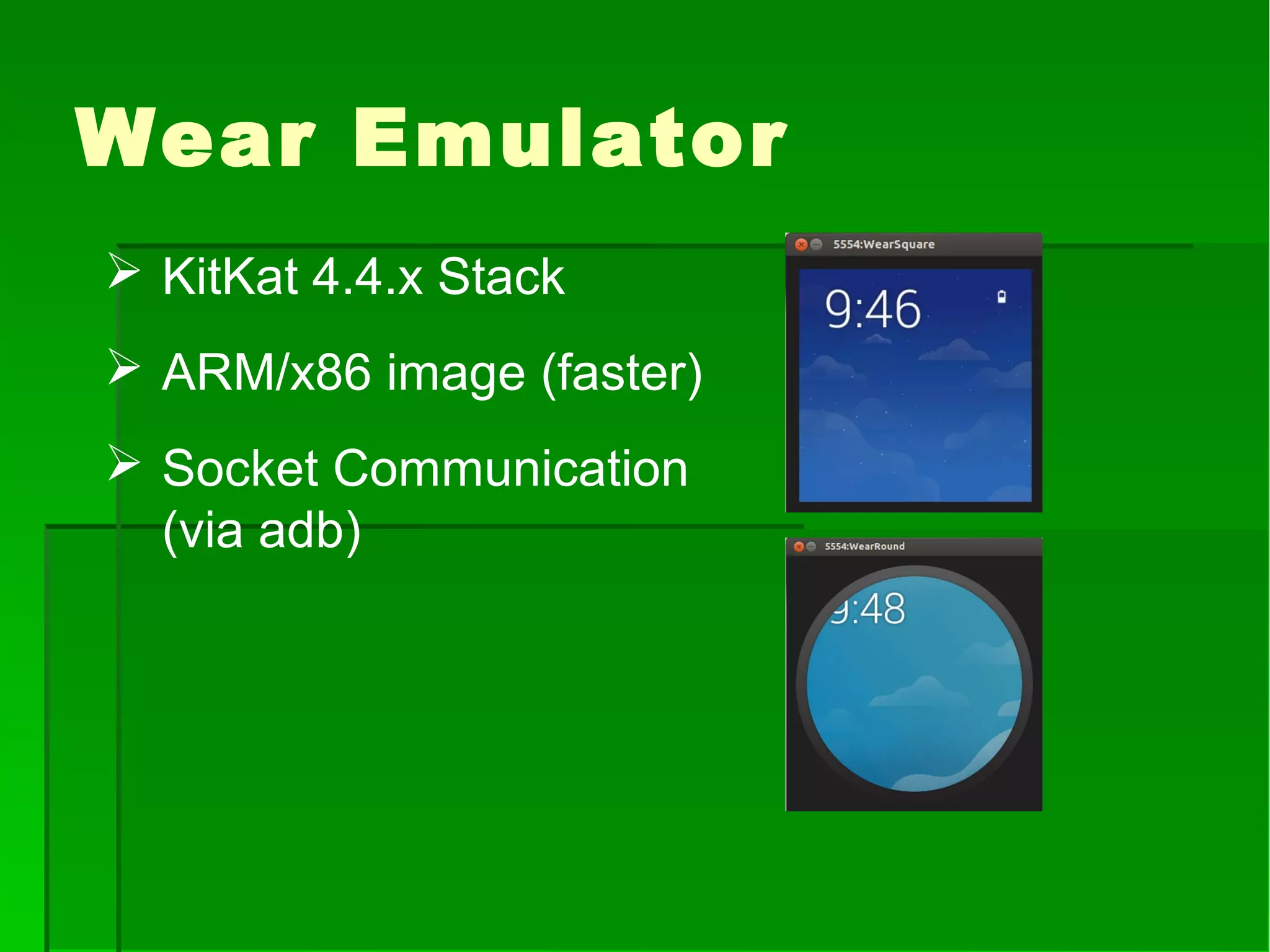 Wear Emulator
 KitKat 4.4.x Stack
 ARM/x86 image (faster)
 Socket Communication
(via adb)
 