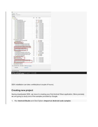 H7Ui-u42yjQ.jpg531x807 115 KB
SDK installation can take a while(about couple of hours).
Creating new project
Having downloaded SDK, we move to creating your first Android Wear application. More precisely
we are going to study one of the samples provided by Google.
1. Run Android Studio and Click Option «Import an Android code sample»
 