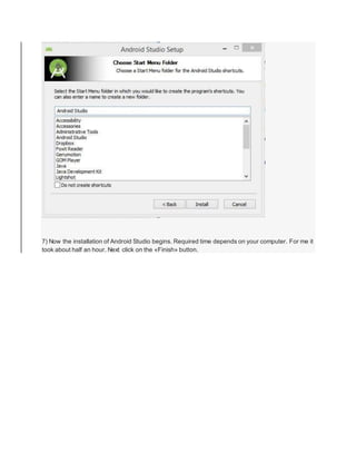 7) Now the installation of Android Studio begins. Required time depends on your computer. For me it
took about half an hour. Next click on the «Finish» button.
 