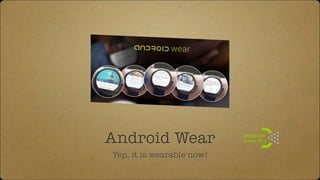 Android Wear
Yep, it is wearable now!
 