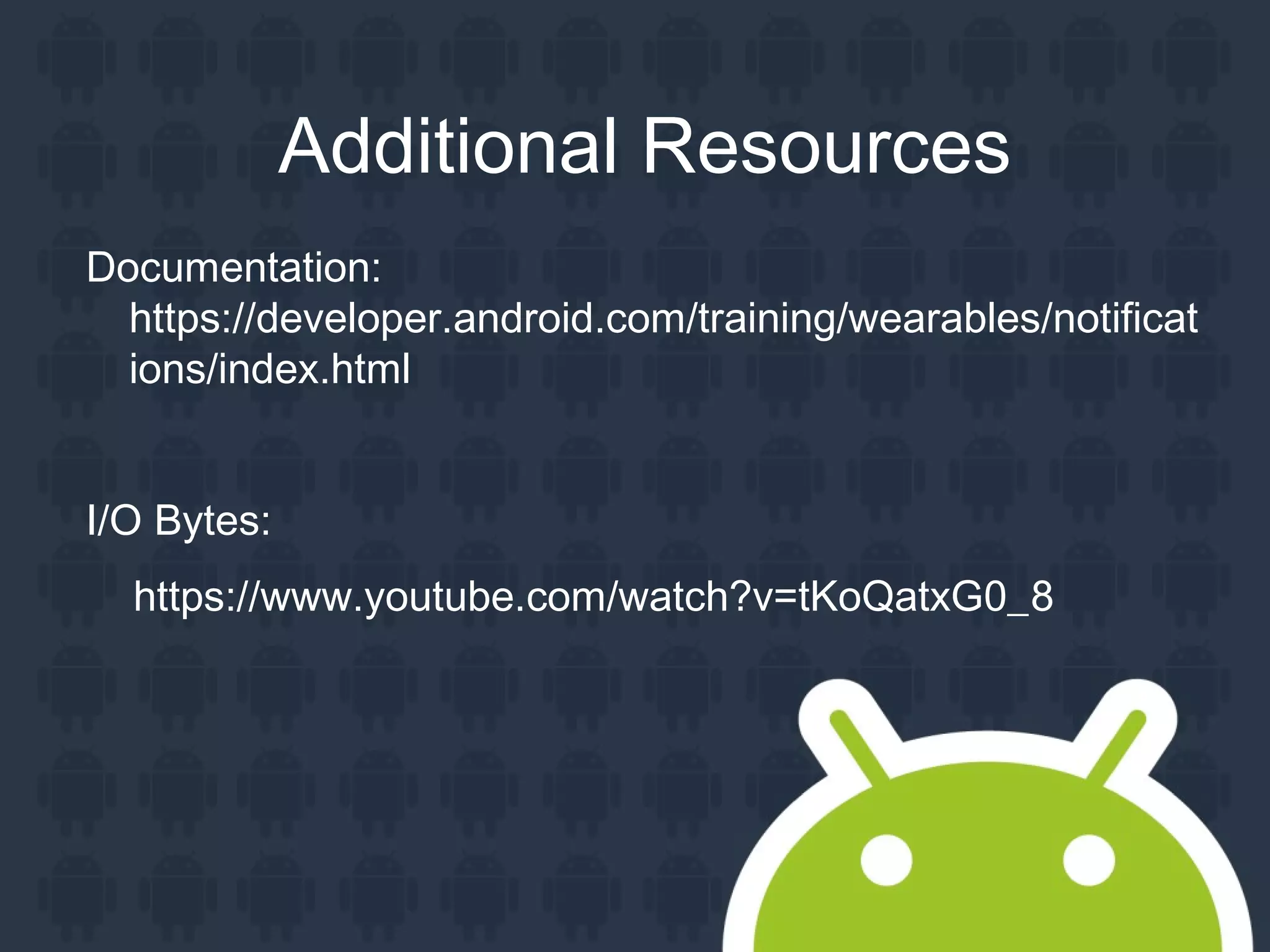 Additional Resources
Documentation:
https://developer.android.com/training/wearables/notificat
ions/index.html
I/O Bytes:
https://www.youtube.com/watch?v=tKoQatxG0_8
 