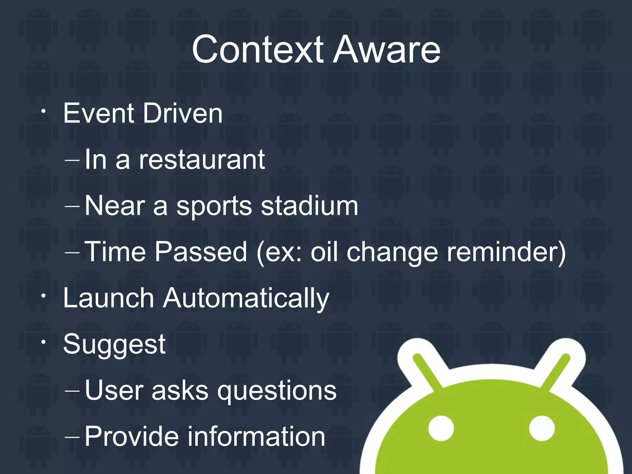 Context Aware

Event Driven
– In a restaurant
– Near a sports stadium
– Time Passed (ex: oil change reminder)

Launch Automatically

Suggest
– User asks questions
– Provide information
 