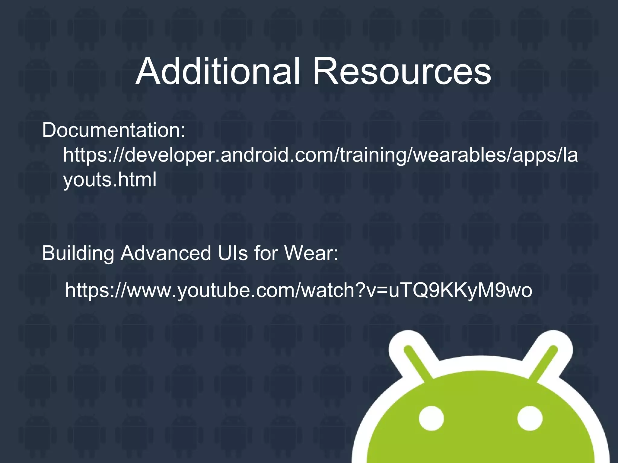 Additional Resources
Documentation:
https://developer.android.com/training/wearables/apps/la
youts.html
Building Advanced UIs for Wear:
https://www.youtube.com/watch?v=uTQ9KKyM9wo
 
