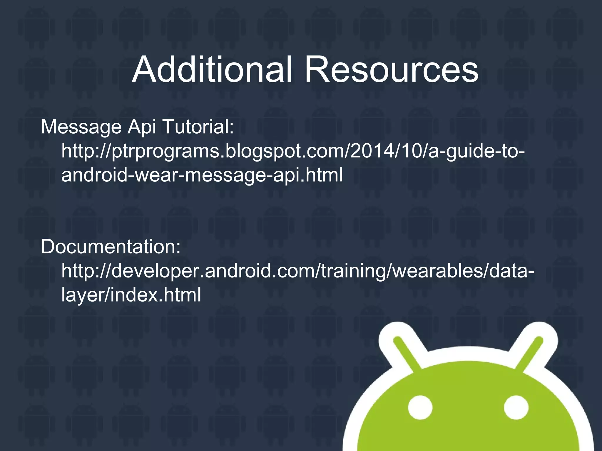 Additional Resources
Message Api Tutorial:
http://ptrprograms.blogspot.com/2014/10/a-guide-to-
android-wear-message-api.html
Documentation:
http://developer.android.com/training/wearables/data-
layer/index.html
 