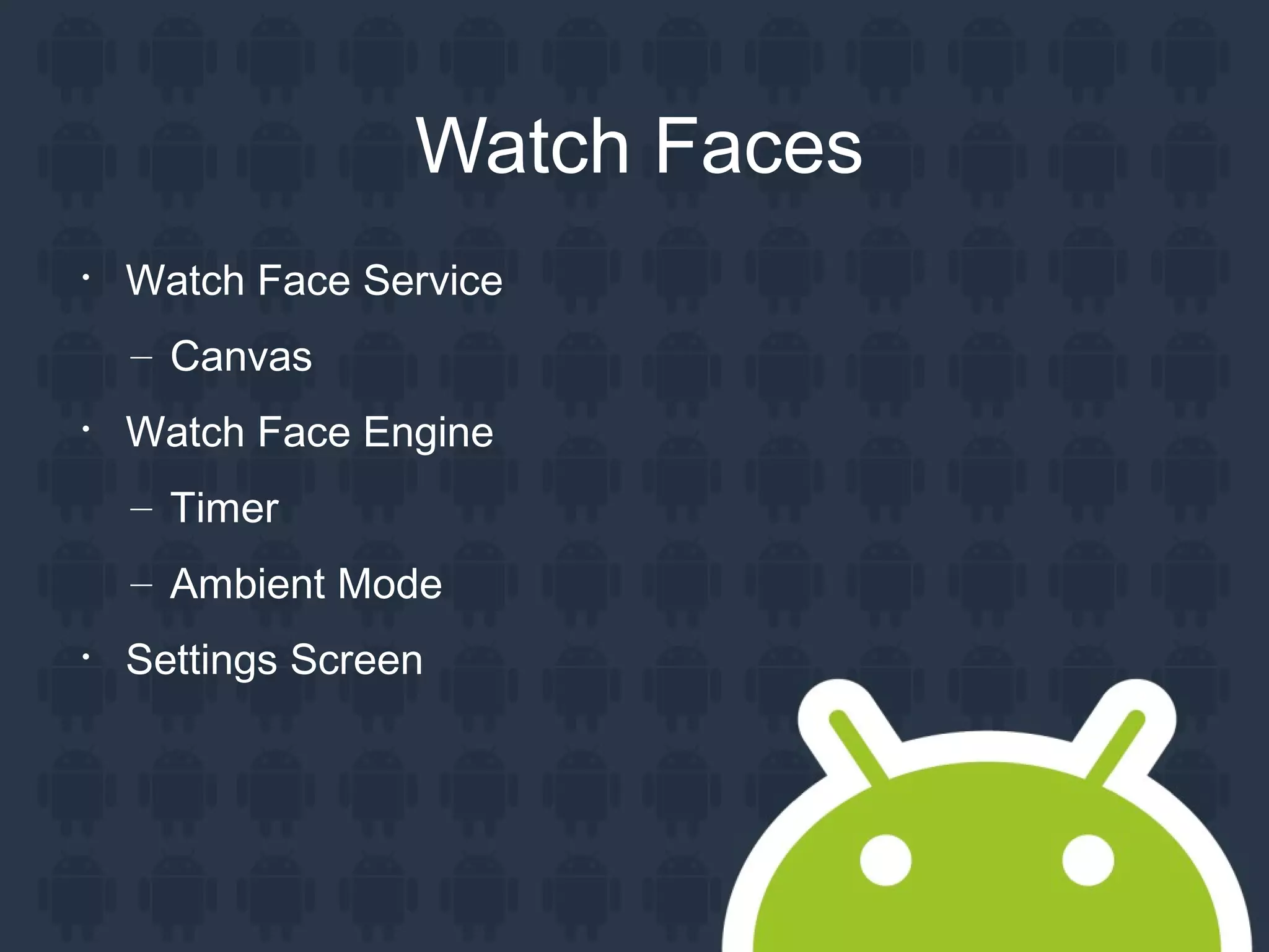 Watch Faces

Watch Face Service
– Canvas

Watch Face Engine
– Timer
– Ambient Mode

Settings Screen
 