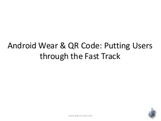Android Wear & QR Code: Putting Users
through the Fast Track
www.letsnurture.com
 