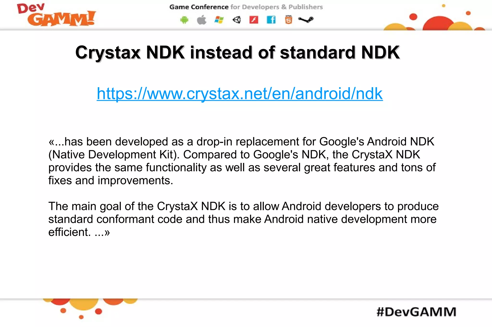 Crystax NDK insteadCrystax NDK instead ofof standardstandard NDKNDK
https://www.crystax.net/en/android/ndk
«...has been developed as a drop-in replacement for Google's Android NDK
(Native Development Kit). Compared to Google's NDK, the CrystaX NDK
provides the same functionality as well as several great features and tons of
fixes and improvements.
The main goal of the CrystaX NDK is to allow Android developers to produce
standard conformant code and thus make Android native development more
efficient. ...»
 