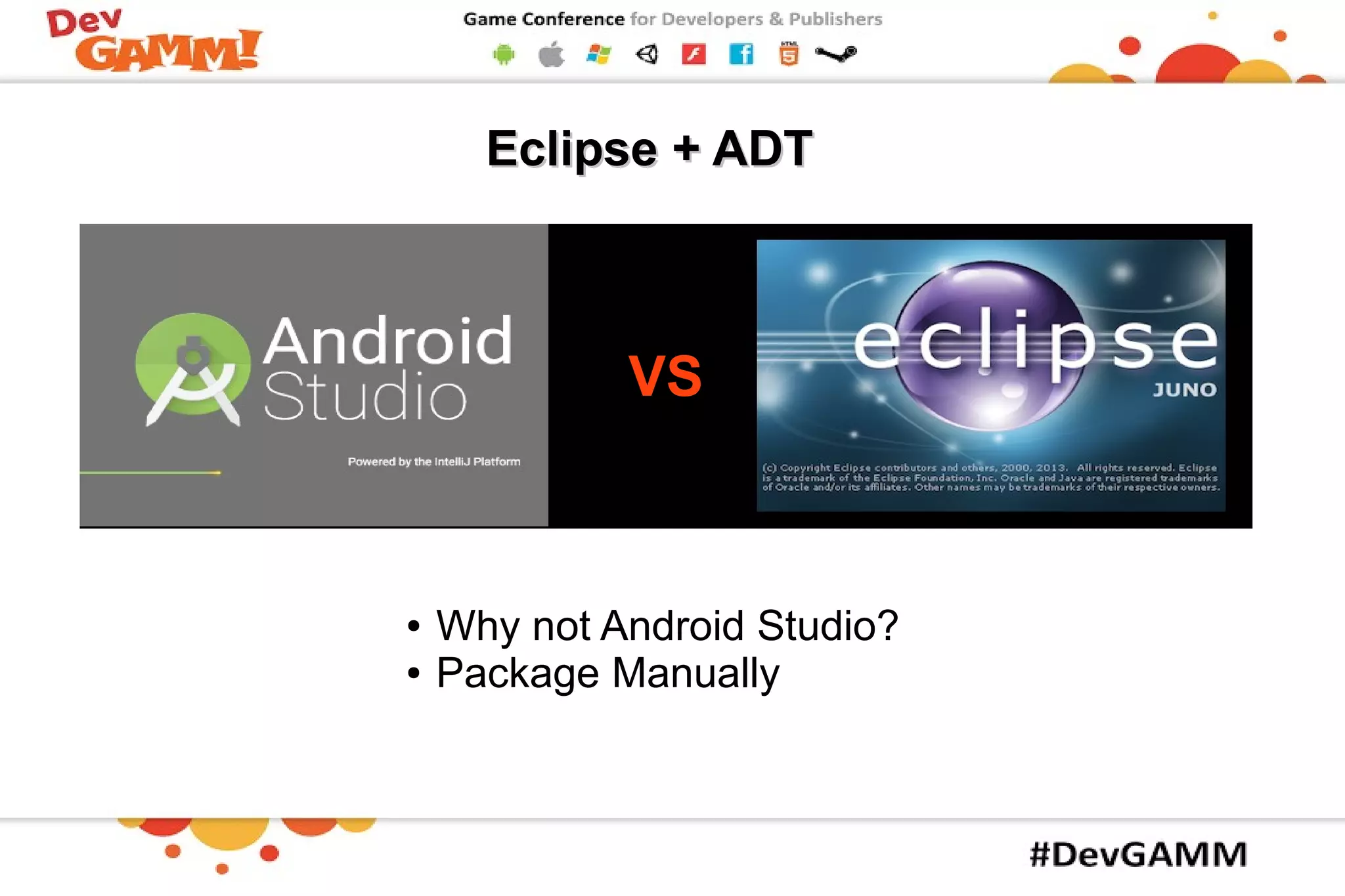 EclipseEclipse + ADT+ ADT
● Why not Android Studio?
● Package Manually
VSVS
 