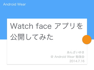 Watch face アプリを
公開してみた
あんざいゆき
＠ Android Wear 勉強会
2014.7.16
Android Wear
 