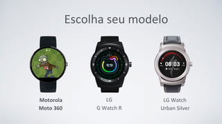 Escolha seu modelo
LG
G Watch R
Motorola
Moto 360
LG Watch
Urban Silver
 