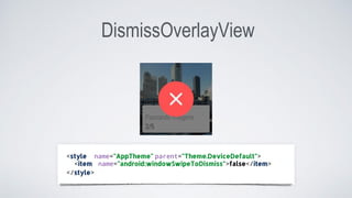 DismissOverlayView
<style name="AppTheme" parent="Theme.DeviceDefault">
name="android:windowSwipeToDismiss">false</item><item
</style>
 