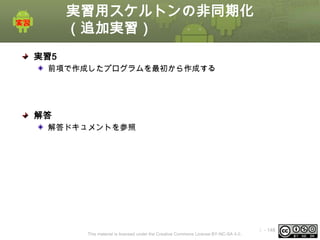 実習用スケルトンの非同期化
（追加実習）
実習5
前項で作成したプログラムを最初から作成する

解答
解答ドキュメントを参照

This material is licensed under the Creative Commons License BY-NC-SA 4.0.

ⅰ - 148

 