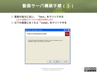動画サーバ構築手順（３）
3. 画面の指示に従い、 「Next」をクリックする
※全ての画面でデフォルトの設定を適用します

4. 以下の画面になったら「Install」をクリックする

This material is licensed under the Creative
Commons License BY-NC-SA 4.0.

ⅰ - 19

 