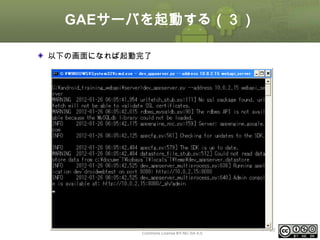 GAEサーバを起動する（３）
以下の画面になれば起動完了

This material is licensed under the Creative
Commons License BY-NC-SA 4.0.

ⅰ - 23

 