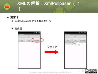 XMLの解析：XmlPullpaser （１
）
実習 3
XmlPullpaserを使った解析を行う
完成図

クリック

This material is licensed under the Creative Commons License BY-NC-SA 4.0.

ⅰ - 252

 