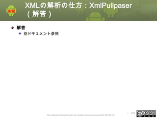 XMLの解析の仕方：XmlPullpaser
（解答）
解答
別ドキュメント参照

This material is licensed under the Creative Commons License BY-NC-SA 4.0.

ⅰ - 258

 