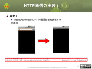HTTP通信の実装（１）
実習１
MediaDownloaderにHTTP通信処理を実装する
完成図

以下のログが出力される
This material is licensed under the Creative Commons License BY-NC-SA 4.0.

ⅰ - 337

 