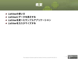 概要
ListViewの使い方
ListViewにデータを表示する
ListViewを使ったサンプルアプリケーション
ListViewをカスタマイズする

This material is licensed under the Creative Commons License BY-NC-SA 4.0.

ⅰ - 57

 