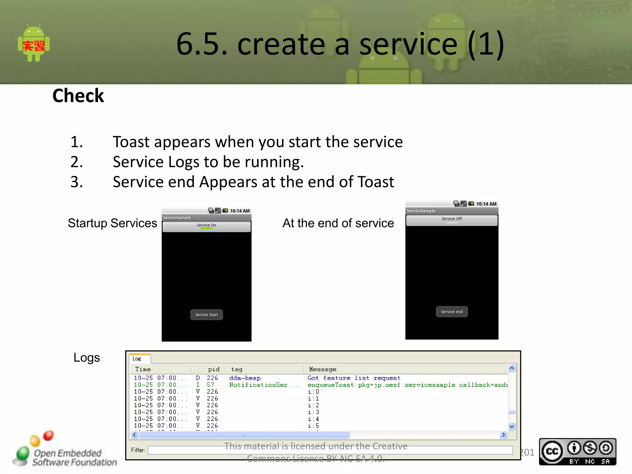 6.5. create a service (1)
Check
1.
2.
3.

Toast appears when you start the service
Service Logs to be running.
Service end Appears at the end of Toast

Startup Services

At the end of service

Logs

This material is licensed under the Creative
Commons License BY-NC-SA 4.0.

201

 