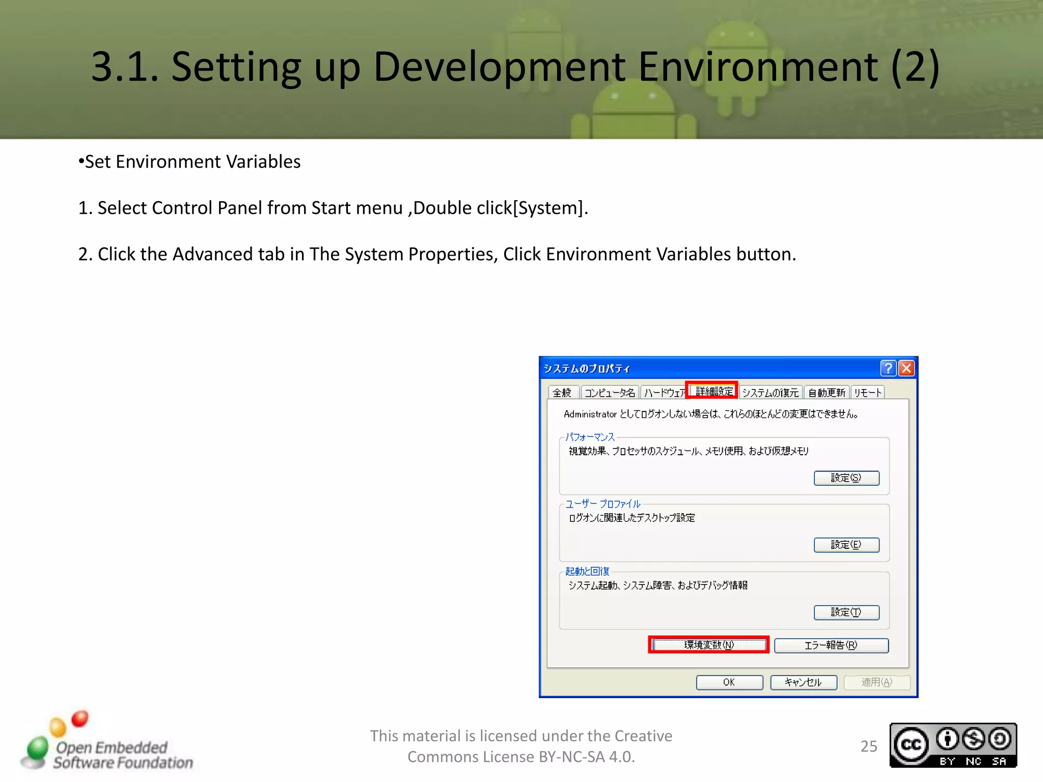 3.1. Setting up Development Environment (2)
•Set Environment Variables
1. Select Control Panel from Start menu ,Double click[System].
2. Click the Advanced tab in The System Properties, Click Environment Variables button.

This material is licensed under the Creative
Commons License BY-NC-SA 4.0.

25

 