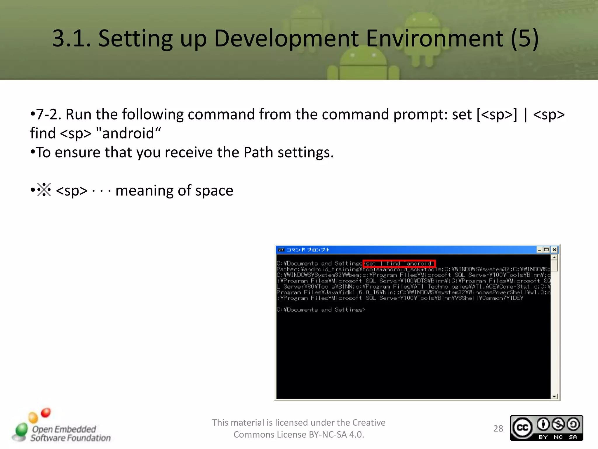 3.1. Setting up Development Environment (5)
•7-2. Run the following command from the command prompt: set [<sp>] | <sp>
find <sp> "android“
•To ensure that you receive the Path settings.
•※ <sp> · · · meaning of space

This material is licensed under the Creative
Commons License BY-NC-SA 4.0.

28

 