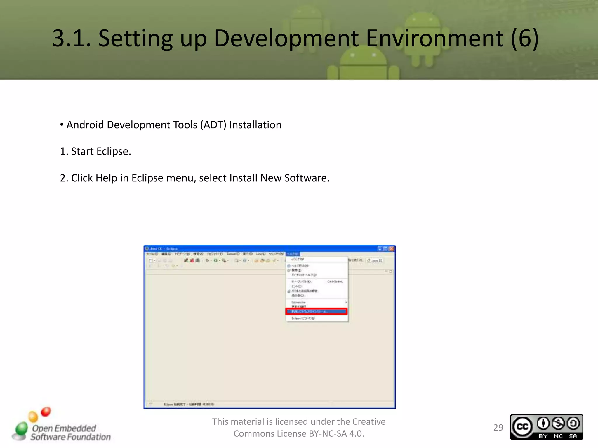 3.1. Setting up Development Environment (6)
• Android Development Tools (ADT) Installation
1. Start Eclipse.
2. Click Help in Eclipse menu, select Install New Software.

This material is licensed under the Creative
Commons License BY-NC-SA 4.0.

29

 