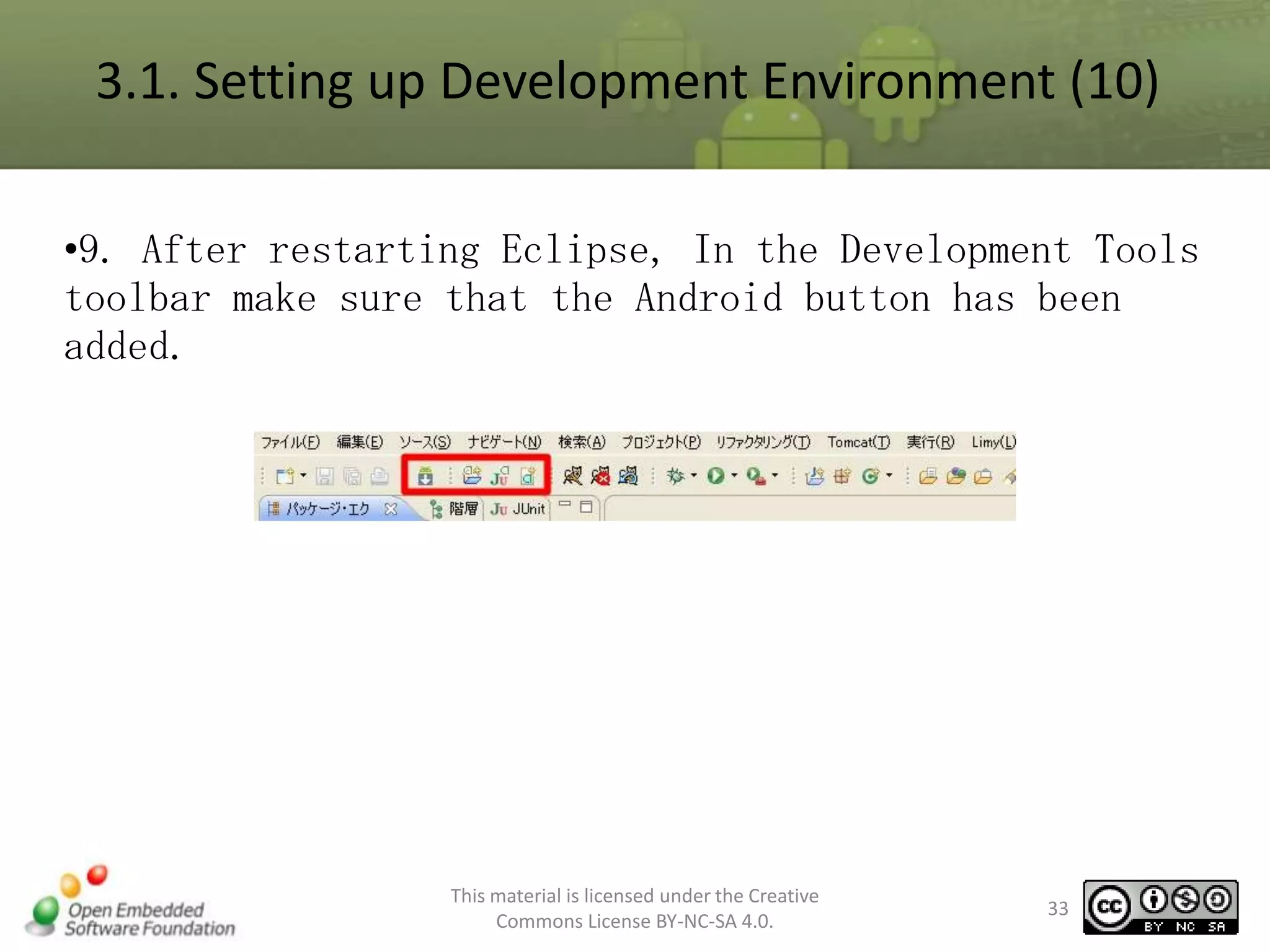 3.1. Setting up Development Environment (10)
•9. After restarting Eclipse, In the Development Tools
toolbar make sure that the Android button has been
added.

This material is licensed under the Creative
Commons License BY-NC-SA 4.0.

33

 
