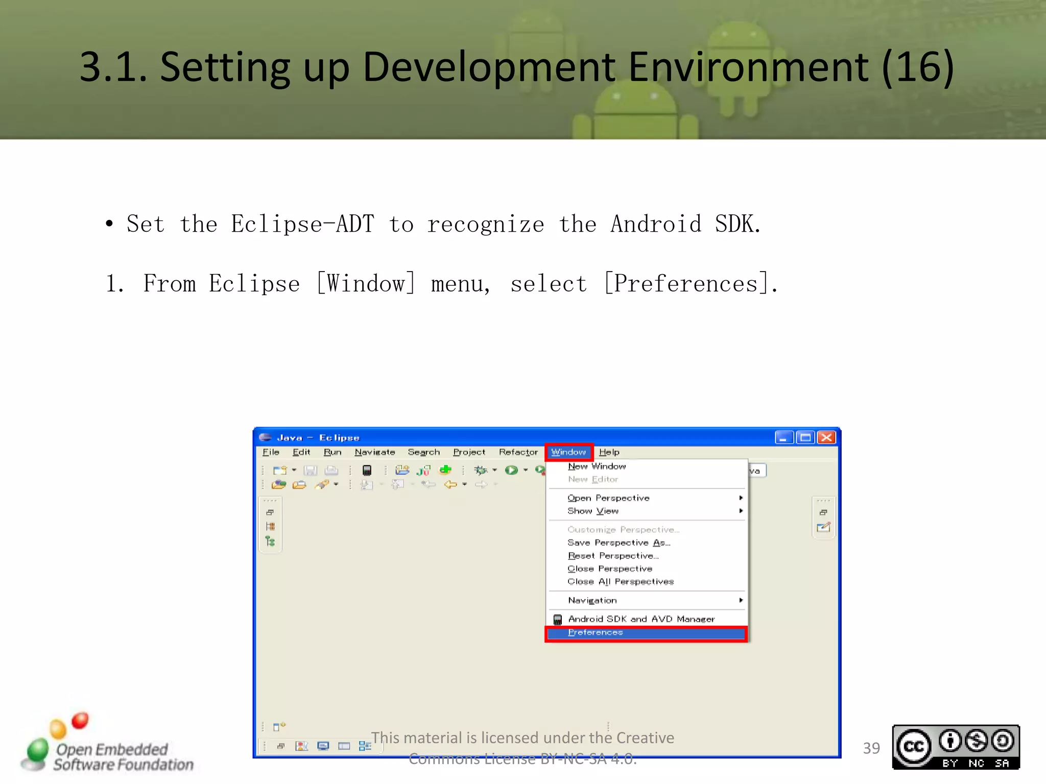 3.1. Setting up Development Environment (16)
• Set the Eclipse-ADT to recognize the Android SDK.
1. From Eclipse [Window] menu, select [Preferences].

This material is licensed under the Creative
Commons License BY-NC-SA 4.0.

39

 