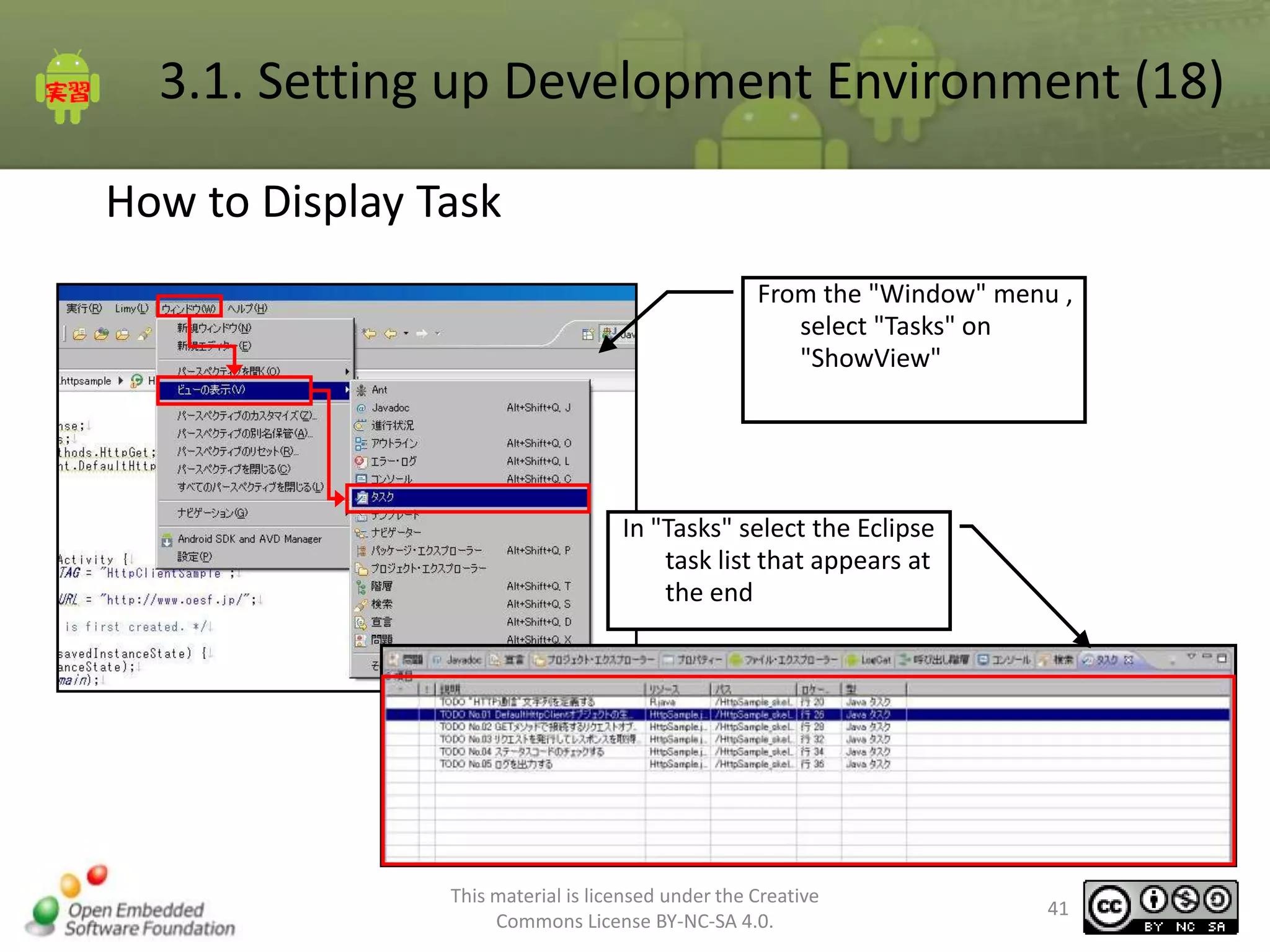 3.1. Setting up Development Environment (18)
How to Display Task
From the "Window" menu ,
select "Tasks" on
"ShowView"

In "Tasks" select the Eclipse
task list that appears at
the end

This material is licensed under the Creative
Commons License BY-NC-SA 4.0.

41

 