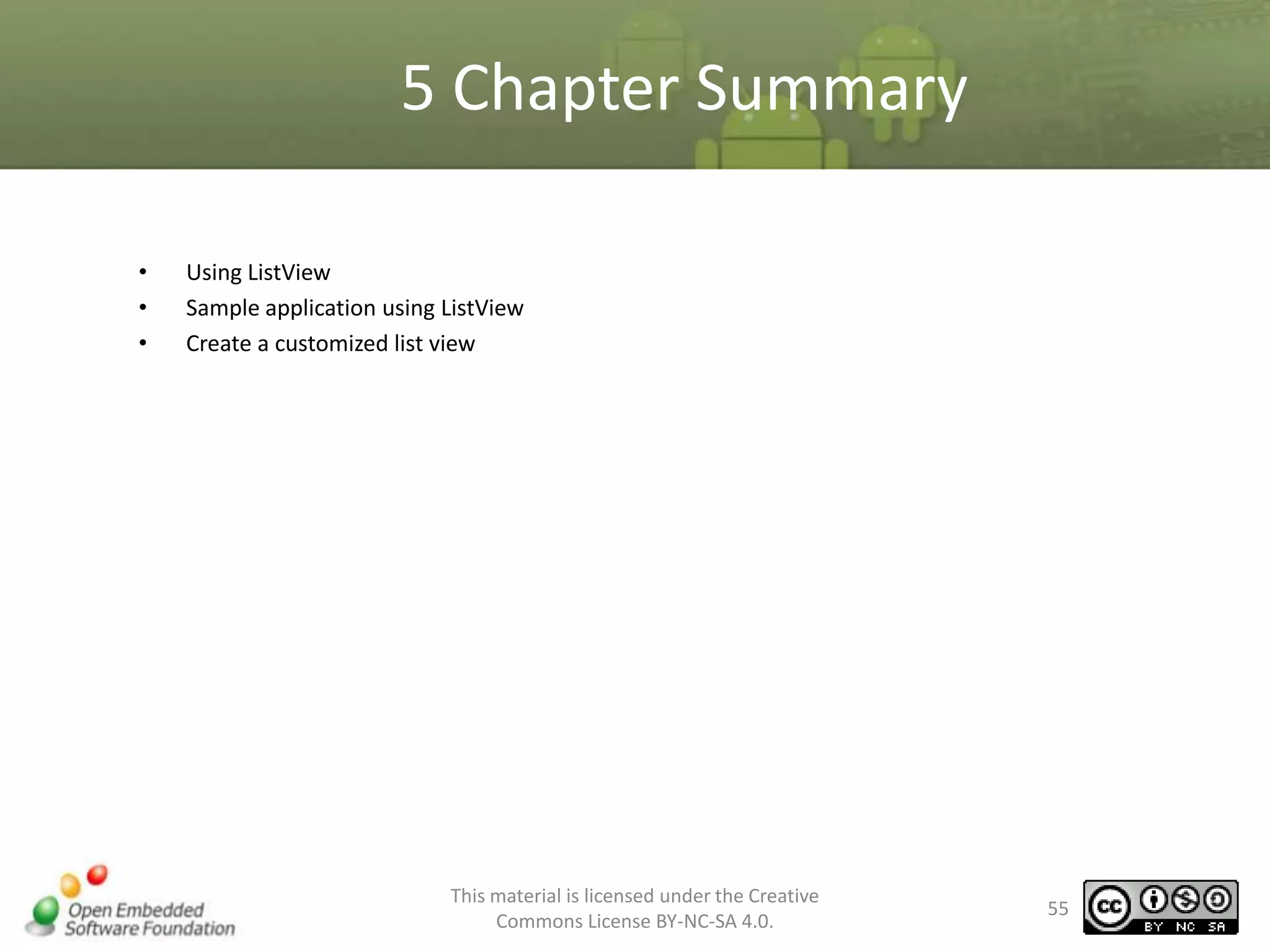 5 Chapter Summary
•
•
•

Using ListView
Sample application using ListView
Create a customized list view

This material is licensed under the Creative
Commons License BY-NC-SA 4.0.

55

 