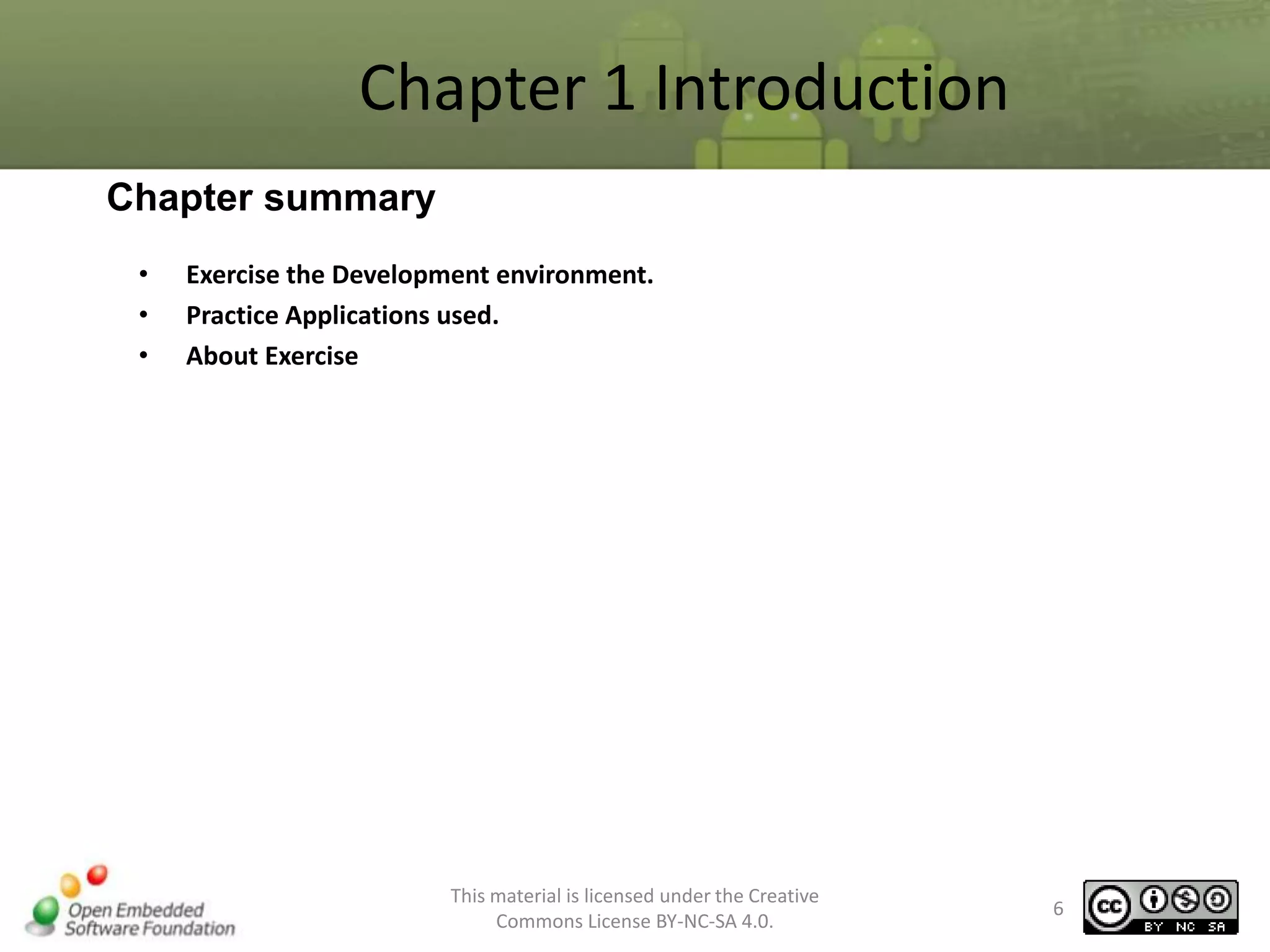 Chapter 1 Introduction
Chapter summary
•
•
•

Exercise the Development environment.
Practice Applications used.
About Exercise

This material is licensed under the Creative
Commons License BY-NC-SA 4.0.

6

 