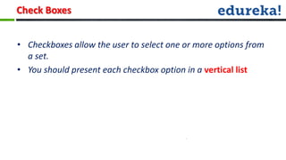 Check Boxes


• Checkboxes allow the user to select one or more options from
  a set.
• You should present each checkbox option in a vertical list
 