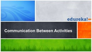 Communication Between Activities
 