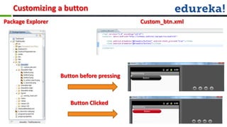 Customizing a button
Package Explorer                            Custom_btn.xml




                   Button before pressing



                      Button Clicked
 