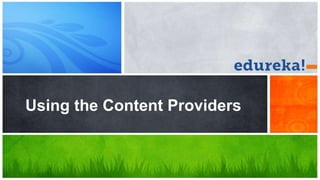 Using the Content Providers
 