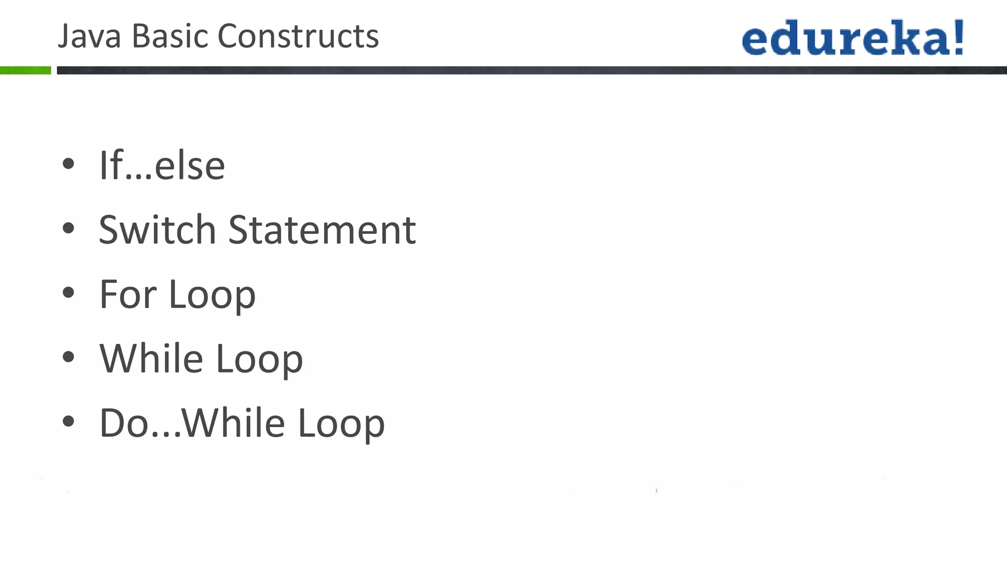 Java Basic Constructs


•   If…else
•   Switch Statement
•   For Loop
•   While Loop
•   Do...While Loop
 